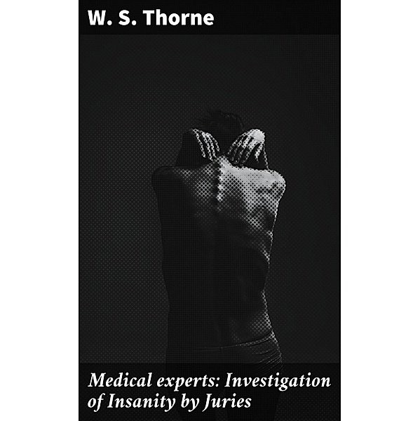Medical experts: Investigation of Insanity by Juries, W. S. Thorne