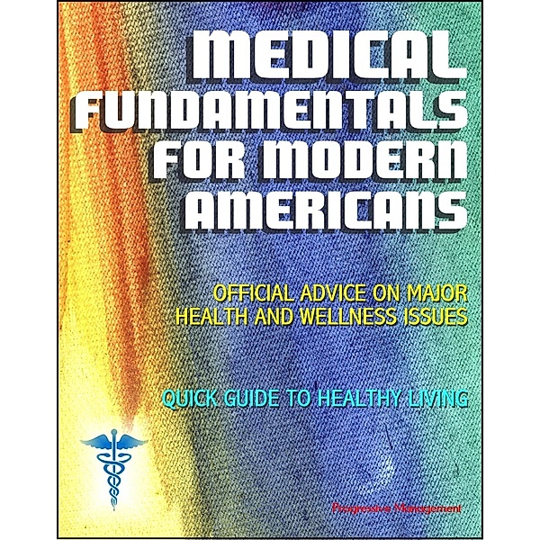 Medical Fundamentals for Modern Americans: Official Advice on Major Health and Wellness Issues with Quick Guide to Healthy Living, Progressive Management