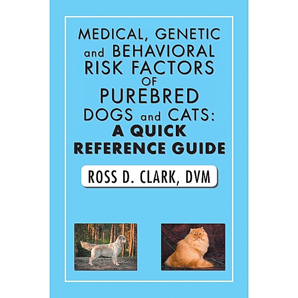 Medical, Genetic and Behavioral Risk Factors of Purebred Dogs and Cats: a Quick Reference Guide, Ross D. Clark Dvm