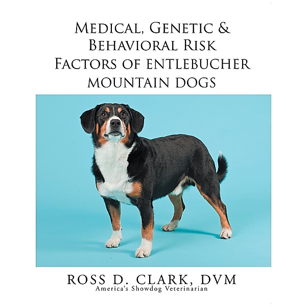 Medical, Genetic & Behavioral Risk Factors of Entlebucher Mountain Dogs, Ross D. Clark Dvm