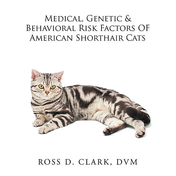 Medical, Genetic & Behavioral Risk Factors of American Shorthair Cats, Ross D. Clark DVM