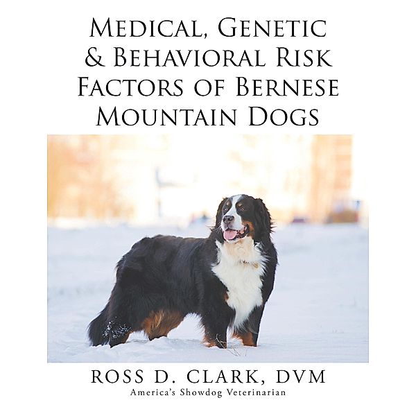 Medical, Genetic & Behavioral Risk Factors of Bernese Mountain Dogs, Ross D. Clark Dvm