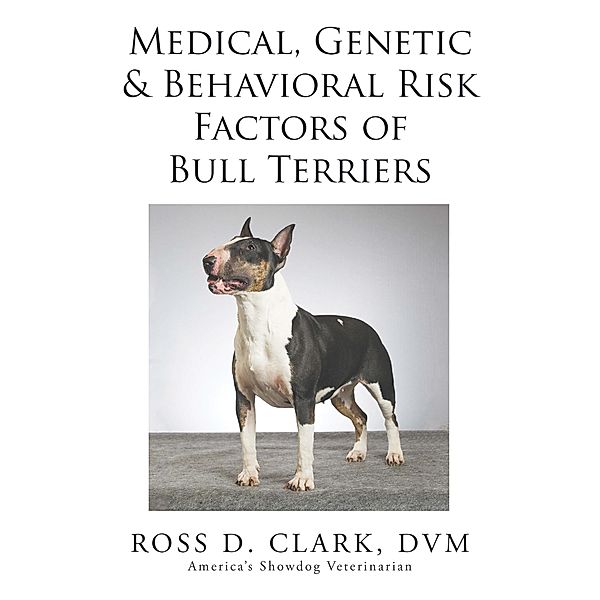 Medical, Genetic & Behavioral Risk Factors of Bull Terriers, Ross D. Clark Dvm