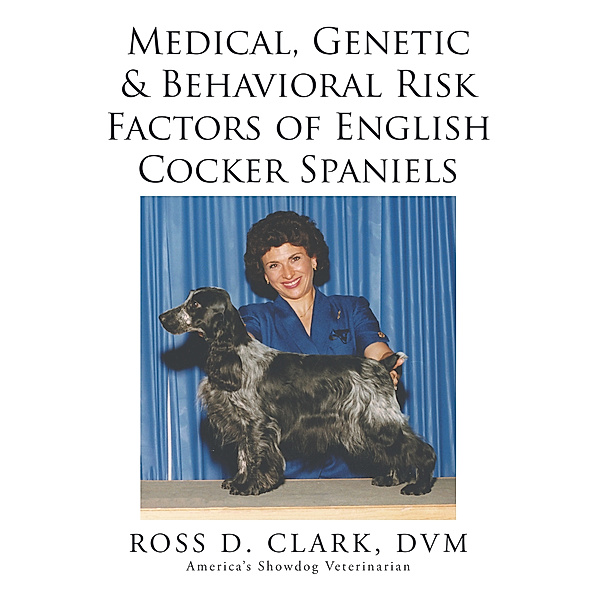 Medical, Genetic & Behavioral Risk Factors of  English Cocker Spaniels, Ross D. Clark