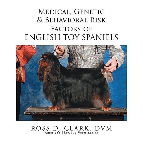 Medical, Genetic & Behavioral Risk Factors of English Toy Spaniels, Ross D. Clark