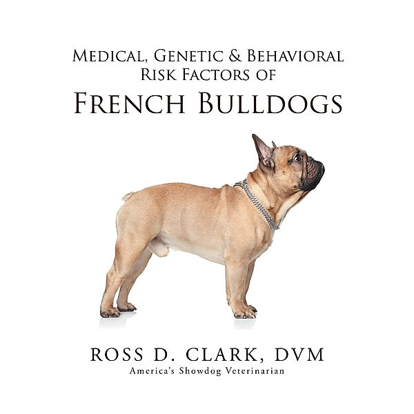 Medical, Genetic & Behavioral Risk Factors of French Bulldogs, DVM, ROSS D. CLARK