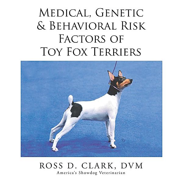 Medical, Genetic & Behavioral Risk Factors of Toy Fox Terriers, Ross D. Clark Dvm