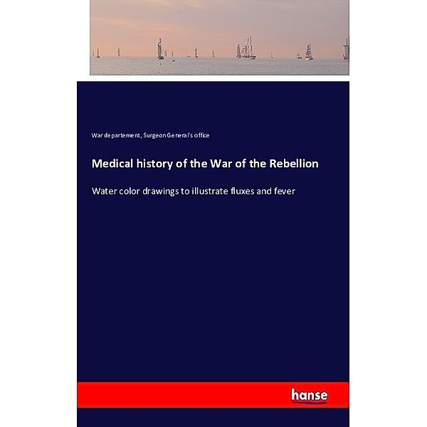 Medical history of the War of the Rebellion, War departement, Surgeon General`s office