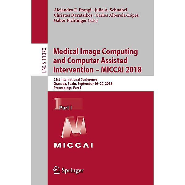 Medical Image Computing and Computer Assisted Intervention - MICCAI 2018 / Lecture Notes in Computer Science Bd.11070