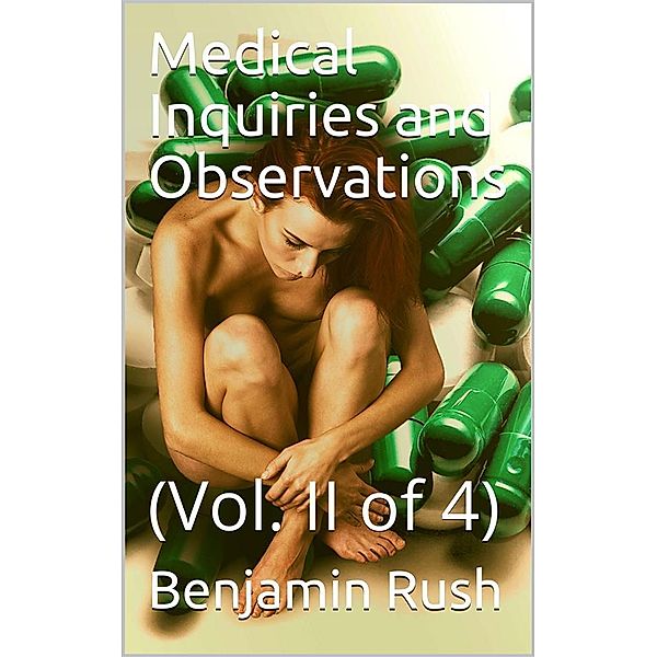 Medical Inquiries and Observations, Vol. II (of 4) / The Second Edition, Revised and Enlarged by the Author, Benjamin Rush
