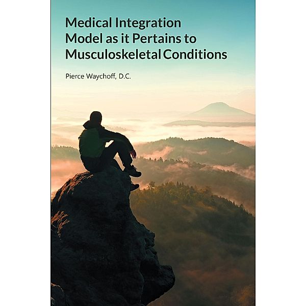 Medical Integration Model as it Pertains to Musculoskeletal Conditions, Pierce Waychoff D. C.