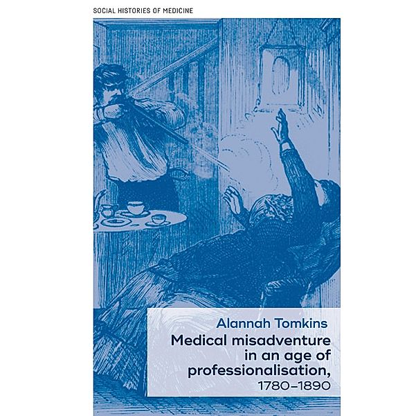 Medical misadventure in an age of professionalisation, 1780-1890, Alannah Tomkins
