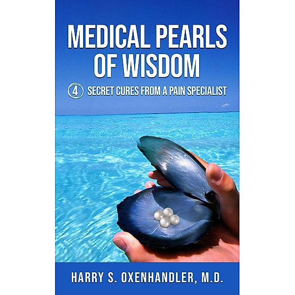 Medical Pearls of Wisdom: 4 Secret Cures From a Pain Specialist, Harry Oxenhandler