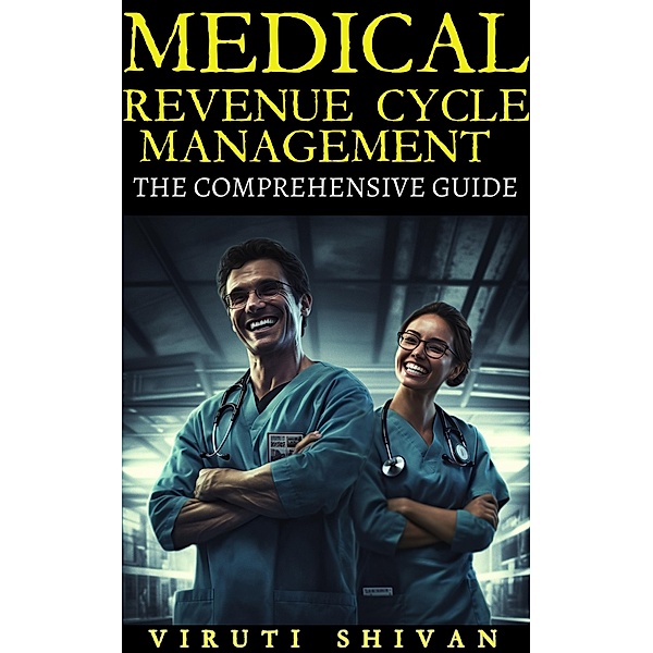 Medical Revenue Cycle Management - The Comprehensive Guide, Viruti Satyan Shivan