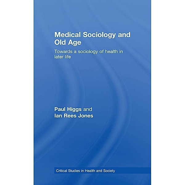 Medical Sociology and Old Age, Paul Higgs, Ian Rees Jones