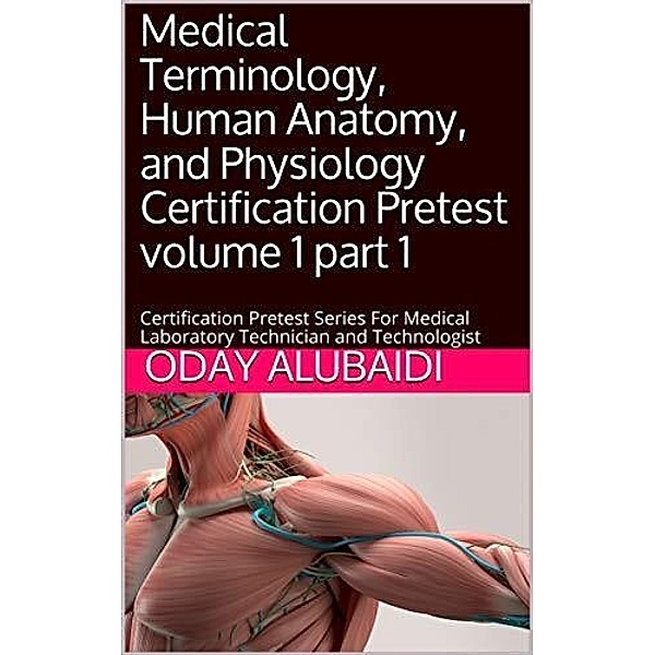 Medical Terminology, Human Anatomy and Physiology Certification Pretest Volume 1 part 1, Oday Alubaidi