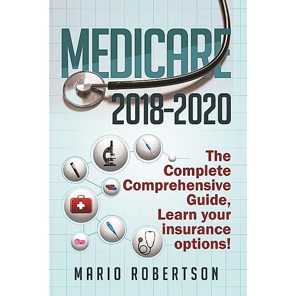 Medicare 2018-2020 The Complete Comprehensive Guide, Mario Robertson