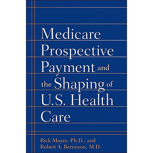 Medicare Prospective Payment and the Shaping of U.S. Health Care, Rick Mayes