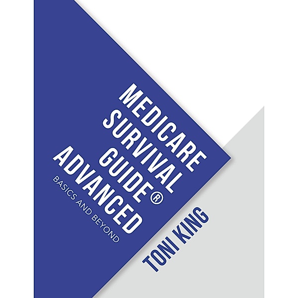 Medicare Survival Guide® Advanced: Basics and Beyond, Toni King