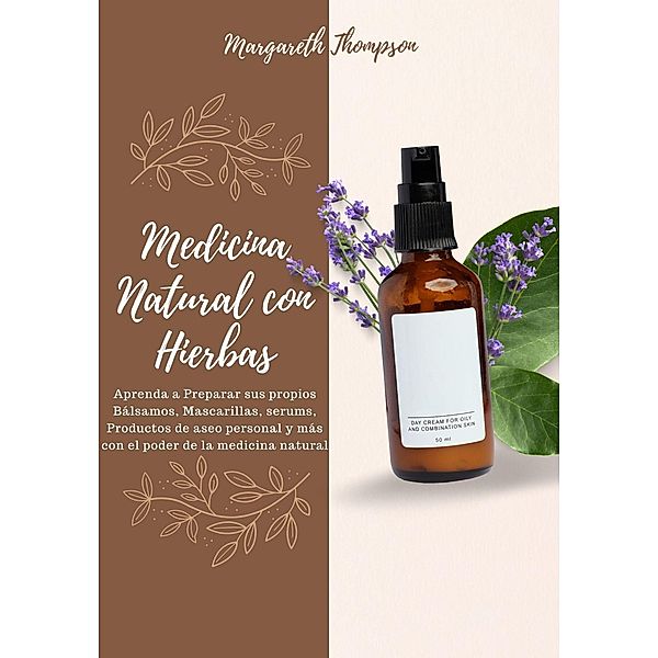 Medicina Natural con Hierbas: Aprenda a Preparar sus Propios Bálsamos, Mascarillas, Serums, Productos de Aseo Personal y más con el Poder de la Medicina Natural, Margareth Thompson