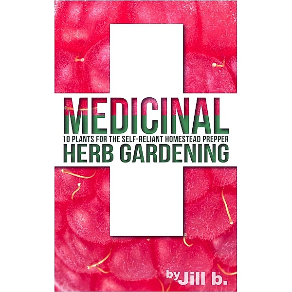 Medicinal Herb Gardening: 10 Plants for The Self-Reliant Homestead Prepper (SHTF, #2), Jill B., Jill Bong