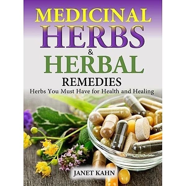 Medicinal Herbs and Herbal Remedies Herbs You Must Have for Health and Healing, Janet Kahn