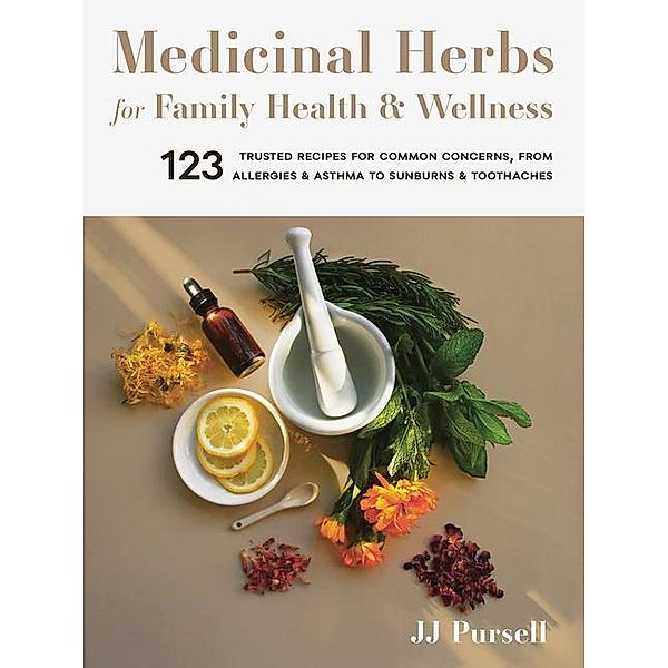 Medicinal Herbs for Family Health and Wellness: 123 Trusted Recipes for Common Concerns, from Allergies and Asthma to Sunburns and Toothaches, Jj Pursell