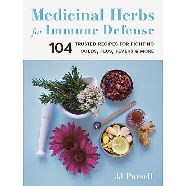 Medicinal Herbs for Immune Defense: 104 Trusted Recipes for Fighting Colds, Flus, Fevers, and More, Jj Pursell