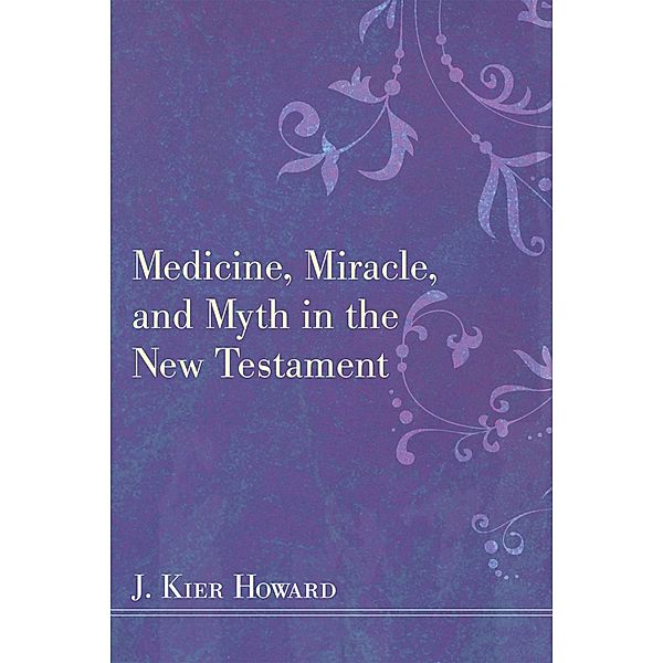 Medicine, Miracle, and Myth in the New Testament, J. Keir Howard