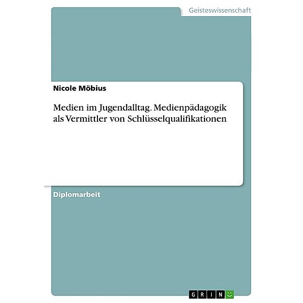 Medien im Jugendalltag. Medienpädagogik als Vermittler von Schlüsselqualifikationen, Nicole Möbius