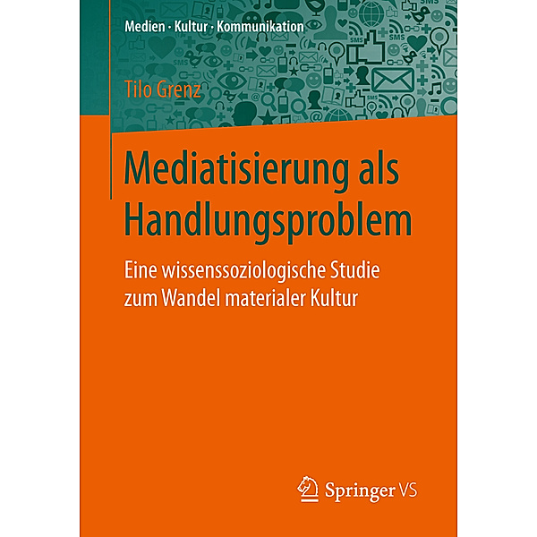 Medien - Kultur - Kommunikation / Mediatisierung als Handlungsproblem, Tilo Grenz