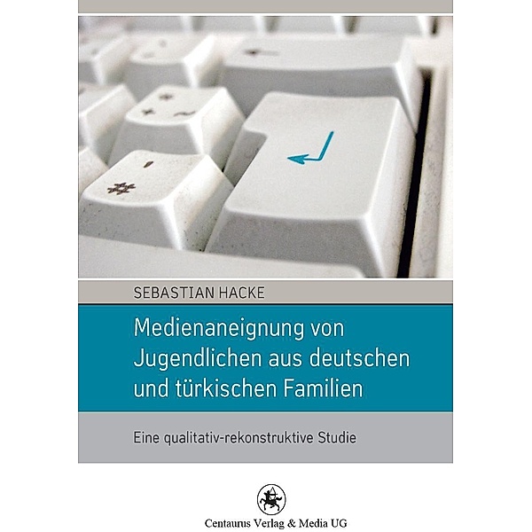 Medienaneignung von Jugendlichen aus deutschen und türkischen Familien / Soziologische Studien Bd.37, Sebastian Hacke