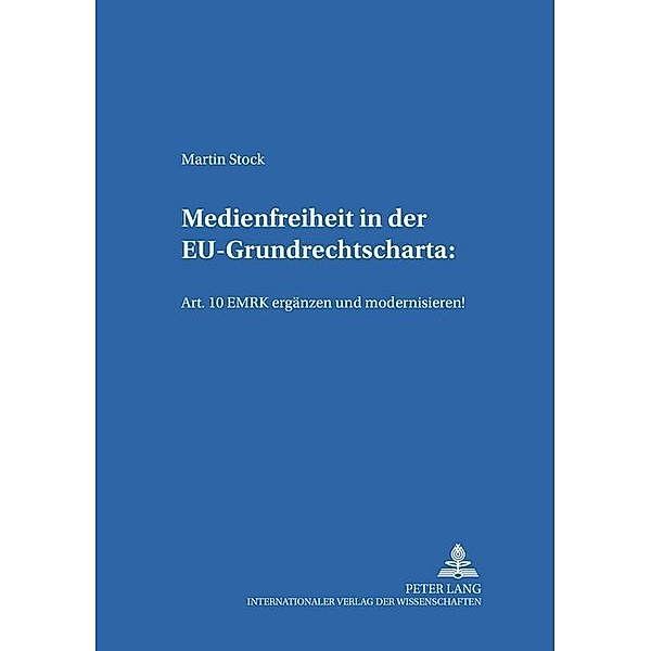 Medienfreiheit in der EU-Grundrechtscharta: Art. 10 EMRK ergänzen und modernisieren!, Martin Stock