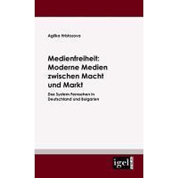 Medienfreiheit: Moderne Medien zwischen Macht und Markt / Igel-Verlag, Aglika Hristozova