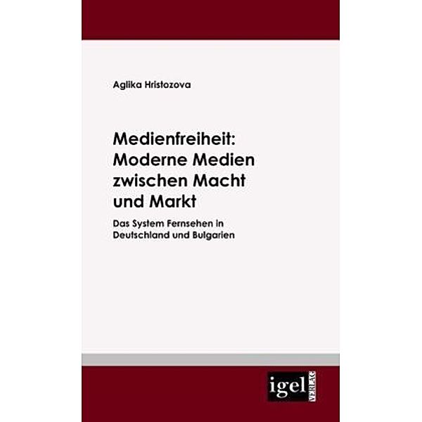 Medienfreiheit: Moderne Medien zwischen Macht und Markt, Aglika Hristozova