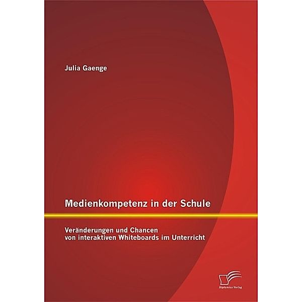 Medienkompetenz in der Schule: Veränderungen und Chancen von interaktiven Whiteboards im Unterricht, Julia Gaenge