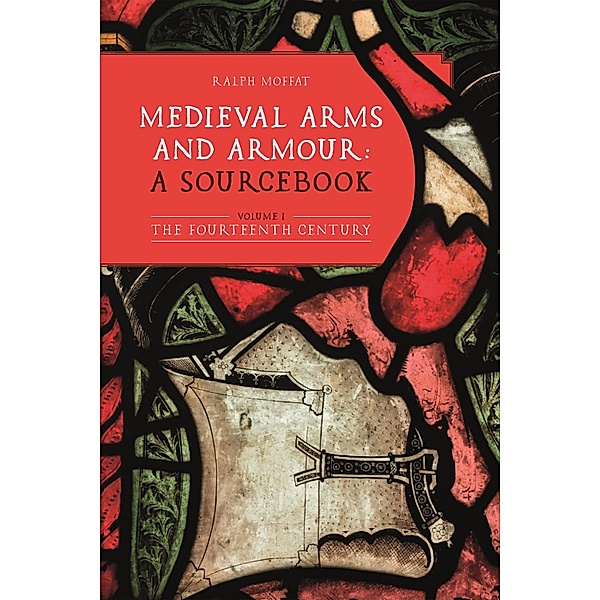 Medieval Arms and Armour: a Sourcebook. Volume I, Ralph Moffat