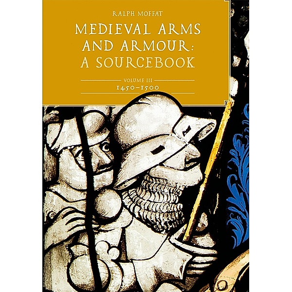 Medieval Arms and Armour: A  Sourcebook. Volume III: 1450-1500, Ralph Moffat