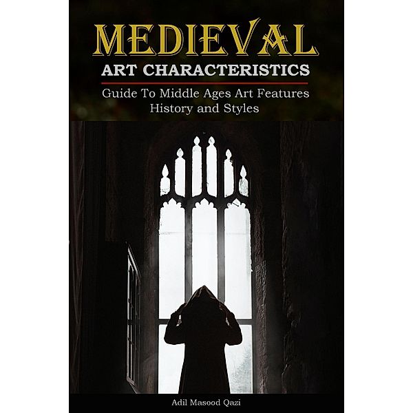 Medieval Art Characteristics: Guide To Middle Ages Art Features History and Styles, Adil Masood Qazi