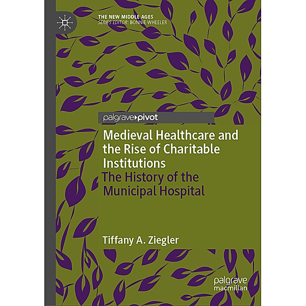 Medieval Healthcare and the Rise of Charitable Institutions, Tiffany A. Ziegler