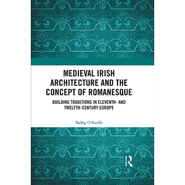 Medieval Irish Architecture and the Concept of Romanesque, Tadhg O'Keeffe