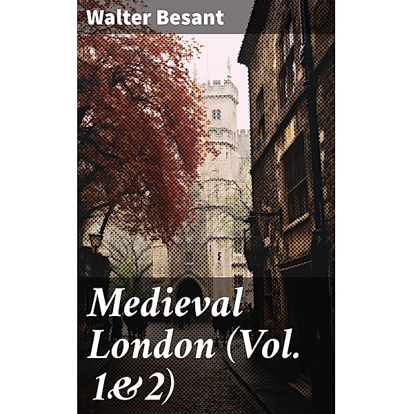 Medieval London (Vol. 1&2), Walter Besant