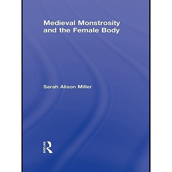 Medieval Monstrosity and the Female Body, Sarah Alison Miller