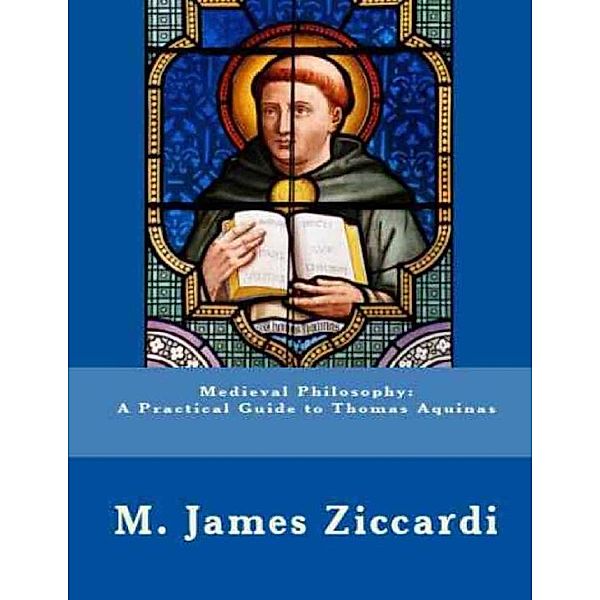 Medieval Philosophy: A Practical Guide to Thomas Aquinas, M. James Ziccardi