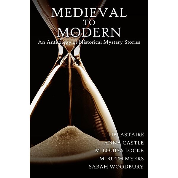 Medieval to Modern: An Anthology of Historical Mystery Stories, Sarah Woodbury, M. Ruth Myers, M. Louisa Locke, Anna Castle, Libi Astaire