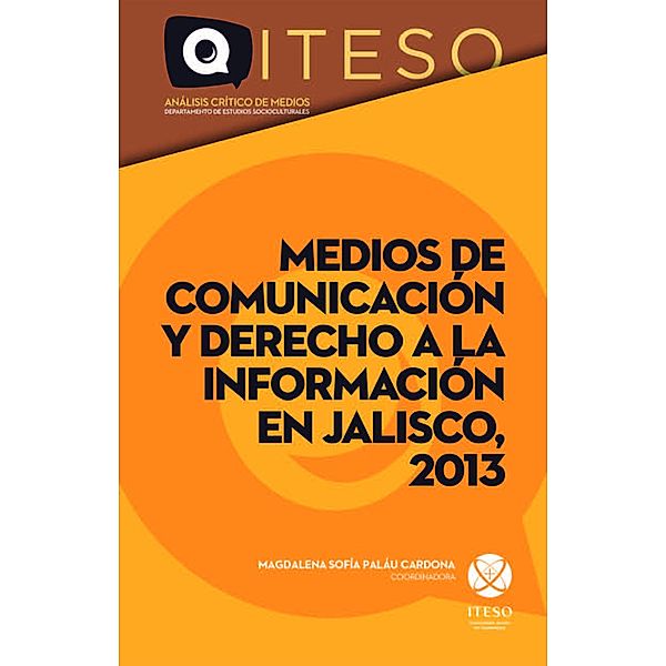 Medios de comunicación y derecho a la información en Jalisco, 2013 / Medios de comunicación y derecho a la información en Jalisco, María Magdalena Sofía Paláu Cardona, Kenji Kishi Leopo, Laura Neftaly López Pérez, José Bernardo Masini Aguilera, Ana Laura Peregrina Tostado, Frida Viridiana Rodelo Amezcua, Cristina Guadalupe Romero Domínguez, Alma Delia Sánchez Carbajal, Luis Daniel Vázquez Salcedo, Ana Vicencio Huerta, Laura Elisa Aranda de la Cruz, Alejandra Carmen Ballesteros del Castellanos, Graciela Bernal Loaiza, Perla Araceli Blas Alvarado, Carlos Eduardo Carrillo Arias, Ana Cecilia Castañeda Medina, María Fernanda González Hernández, Diego Guillén Peña