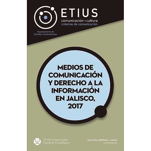 Medios de comunicación y derecho a la información en Jalisco, 2017 / Medios de comunicación y derecho a la información en Jalisco Bd.2, Graciela Bernal Loaiza, María Elena Hernández Ramírez, Hernán Muñoz Acosta, Luis Guillermo Natera Orozco, Isabelana Noguez Pérez, María Magdalena Sofía Paláu Cardona, María Isabel Quinn Cervantes, Jorge Enrique Rocha Quintero, Frida Viridiana Rodelo Amezcua, María Cristina Guadalupe Romo Gil, José Alfredo Sánchez Gutiérrez, Carlos Javier Aguirre Arias, Octavio Covarrubias Vargas, Sergio René Dios de Corona, Gilberto Gabriel Dominguez Marquez, Humberto Darwin Franco Migues, Roberto García Orozco, Julio González González Durán, Jaime Ivan Gonzalez Vega