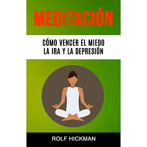 Meditación: Cómo Vencer El Miedo, La Ira Y La Depresión, Rolf Hickman