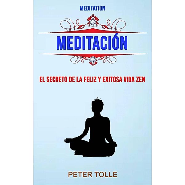 Meditación: El Secreto De La Feliz Y Exitosa Vida Zen., Peter Tolle