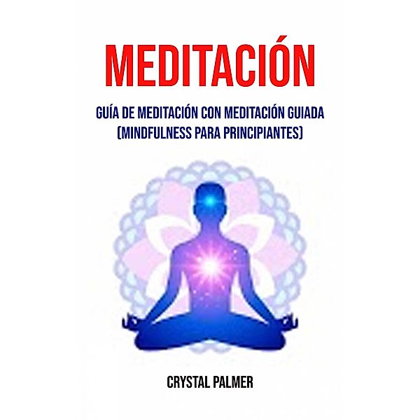 Meditación: Guía de meditación con meditación guiada (Mindfulness para principiantes), Crystal Palmer